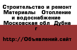 Строительство и ремонт Материалы - Отопление и водоснабжение. Московская обл.,Дубна г.
